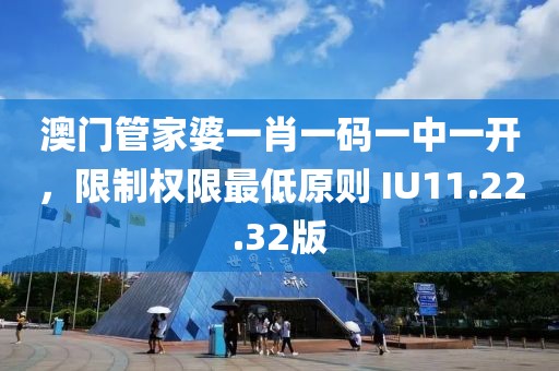 澳门管家婆一肖一码一中一开，限制权限最低原则 IU11.22.32版
