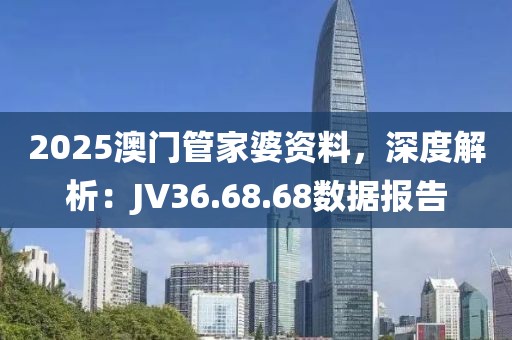 2025澳门管家婆资料，深度解析：JV36.68.68数据报告