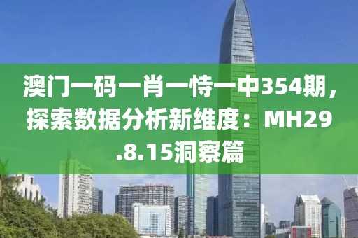 澳门一码一肖一恃一中354期，探索数据分析新维度：MH29.8.15洞察篇