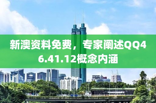新澳资料免费，专家阐述QQ46.41.12概念内涵