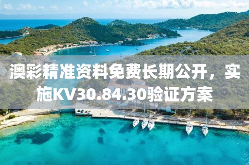 澳彩精准资料免费长期公开，实施KV30.84.30验证方案