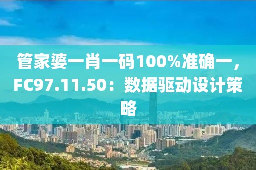 管家婆一肖一码100%准确一，FC97.11.50：数据驱动设计策略