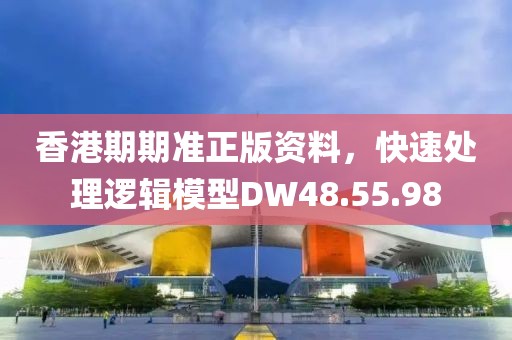 香港期期准正版资料，快速处理逻辑模型DW48.55.98