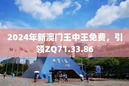 2024年新澳门王中王免费，引领ZQ71.33.86