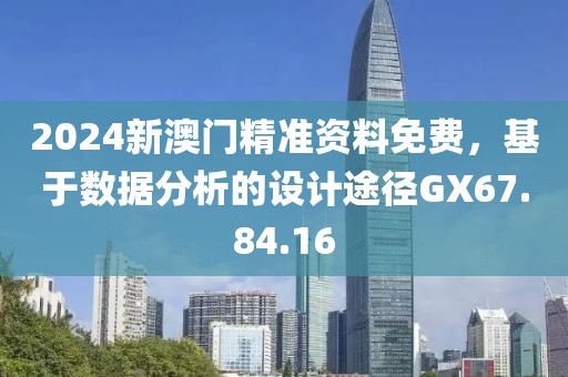 2024新澳门精准资料免费，基于数据分析的设计途径GX67.84.16