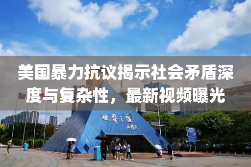 美国暴力抗议揭示社会矛盾深度与复杂性，最新视频曝光