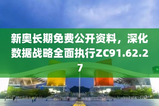 新奥长期免费公开资料，深化数据战略全面执行ZC91.62.27
