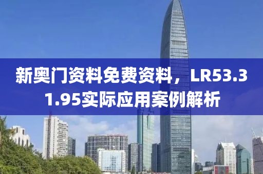 新奥门资料免费资料，LR53.31.95实际应用案例解析