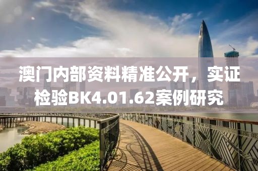 澳门内部资料精准公开，实证检验BK4.01.62案例研究