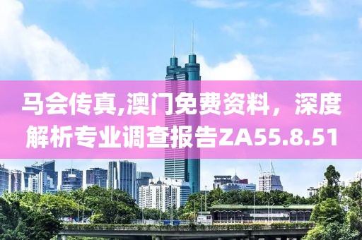 马会传真,澳门免费资料，深度解析专业调查报告ZA55.8.51