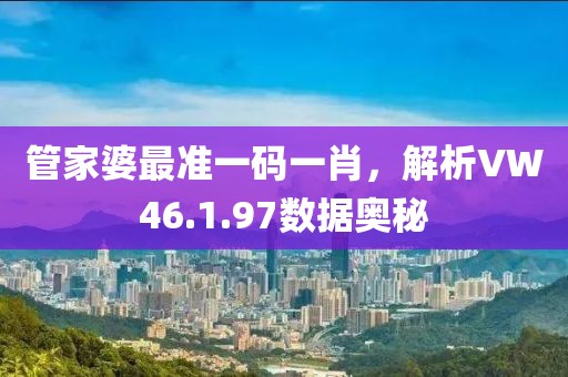 管家婆最准一码一肖，解析VW46.1.97数据奥秘