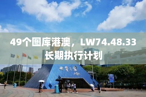 49个图库港澳，LW74.48.33长期执行计划