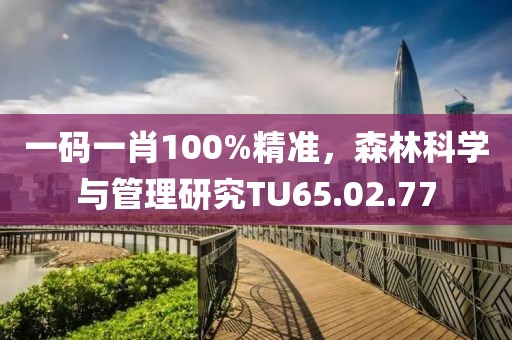 一码一肖100%精准，森林科学与管理研究TU65.02.77