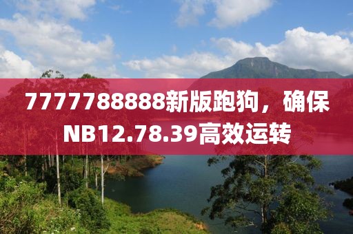 7777788888新版跑狗，确保NB12.78.39高效运转