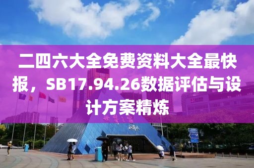 二四六大全免费资料大全最快报，SB17.94.26数据评估与设计方案精炼
