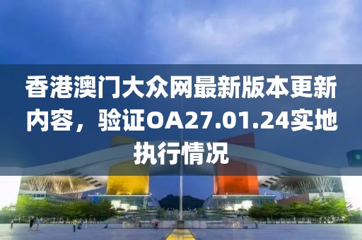 香港澳门大众网最新版本更新内容，验证OA27.01.24实地执行情况