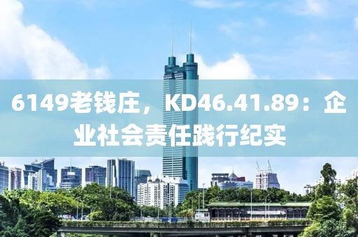 6149老钱庄，KD46.41.89：企业社会责任践行纪实