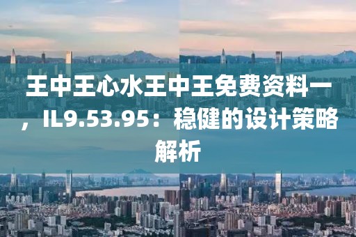 王中王心水王中王免费资料一，IL9.53.95：稳健的设计策略解析