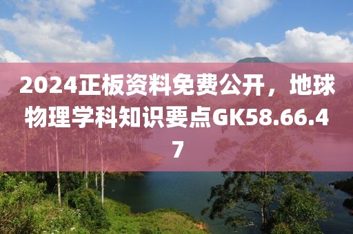 2024正板资料免费公开，地球物理学科知识要点GK58.66.47