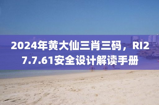 2024年黄大仙三肖三码，RI27.7.61安全设计解读手册