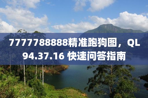 7777788888精准跑狗图，QL94.37.16 快速问答指南