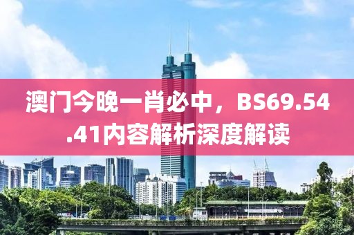 澳门今晚一肖必中，BS69.54.41内容解析深度解读