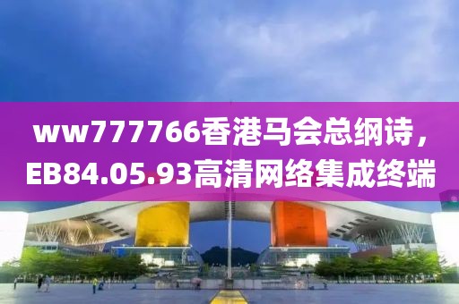 ww777766香港马会总纲诗，EB84.05.93高清网络集成终端