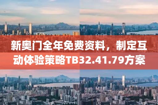 新奥门全年免费资料，制定互动体验策略TB32.41.79方案