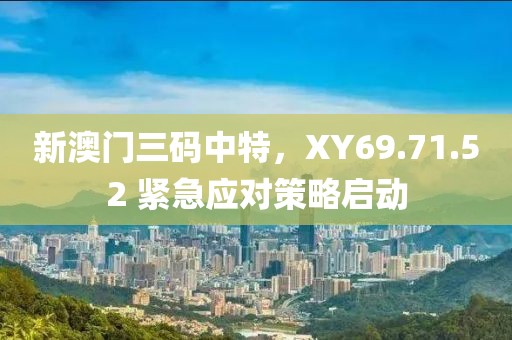 新澳门三码中特，XY69.71.52 紧急应对策略启动