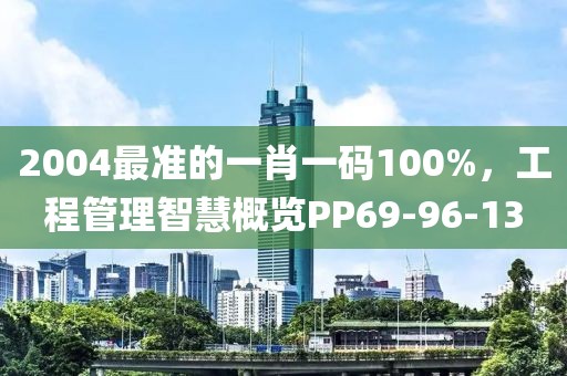 2004最准的一肖一码100%，工程管理智慧概览PP69-96-13