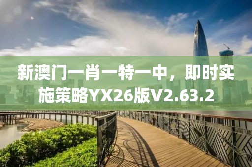 新澳门一肖一特一中，即时实施策略YX26版V2.63.2