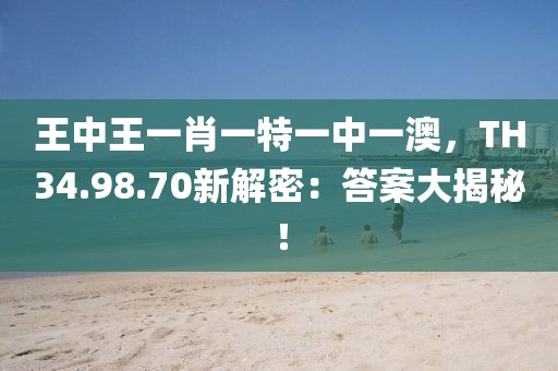 王中王一肖一特一中一澳，TH34.98.70新解密：答案大揭秘！