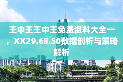 王中王王中王免费资料大全一，XX29.68.50数据剖析与策略解析