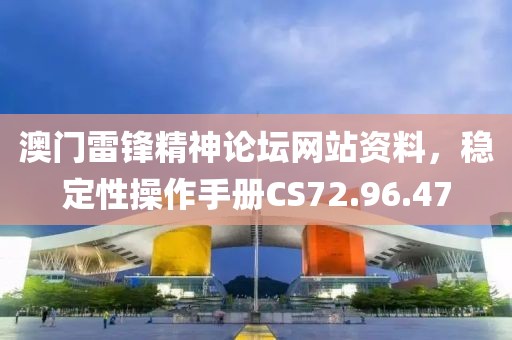 澳门雷锋精神论坛网站资料，稳定性操作手册CS72.96.47