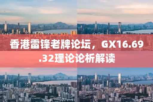 香港雷锋老牌论坛，GX16.69.32理论论析解读