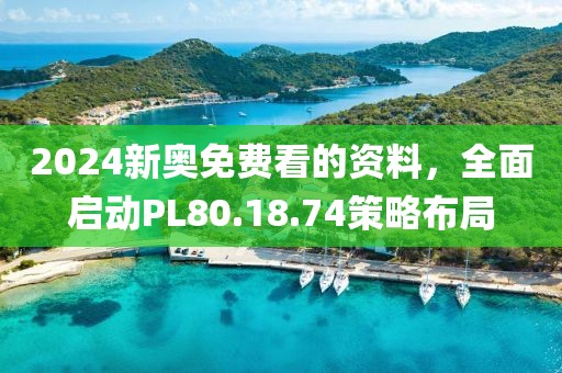 2024新奥免费看的资料，全面启动PL80.18.74策略布局