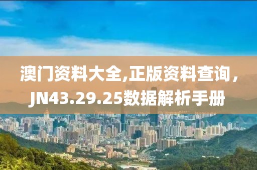 澳门资料大全,正版资料查询，JN43.29.25数据解析手册