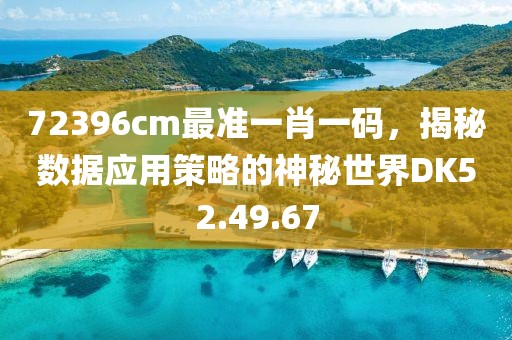 72396cm最准一肖一码，揭秘数据应用策略的神秘世界DK52.49.67