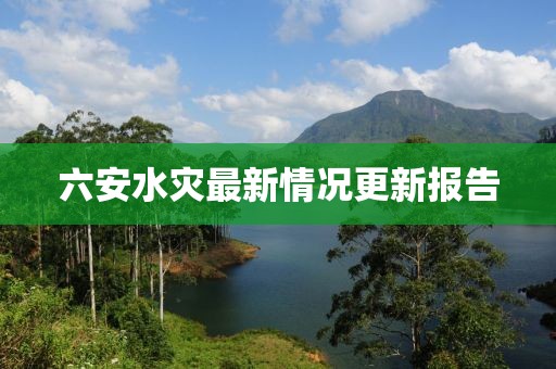 六安水灾最新情况更新报告