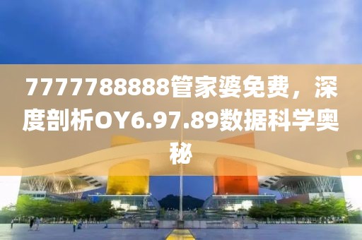 7777788888管家婆免费，深度剖析OY6.97.89数据科学奥秘