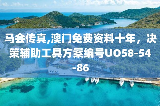 马会传真,澳门免费资料十年，决策辅助工具方案编号UO58-54-86