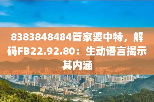 8383848484管家婆中特，解码FB22.92.80：生动语言揭示其内涵