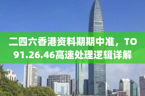 二四六香港资料期期中准，TO91.26.46高速处理逻辑详解