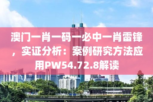 澳门一肖一码一必中一肖雷锋，实证分析：案例研究方法应用PW54.72.8解读