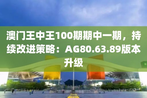 澳门王中王100期期中一期，持续改进策略：AG80.63.89版本升级