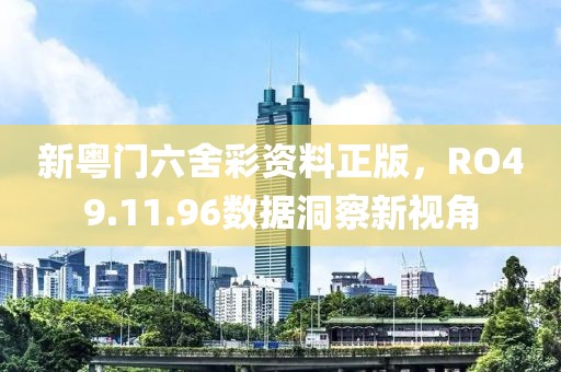 新粤门六舍彩资料正版，RO49.11.96数据洞察新视角