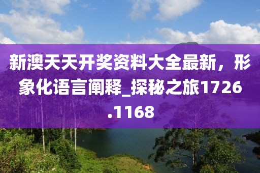 新澳天天开奖资料大全最新，形象化语言阐释_探秘之旅1726.1168