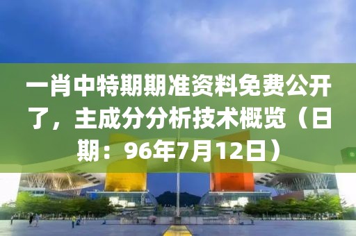 一肖中特期期准资料免费公开了，主成分分析技术概览（日期：96年7月12日）