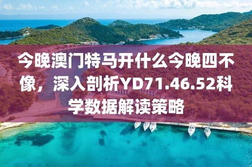 今晚澳门特马开什么今晚四不像，深入剖析YD71.46.52科学数据解读策略