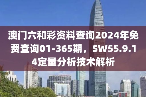 澳门六和彩资料查询2024年免费查询01-365期，SW55.9.14定量分析技术解析